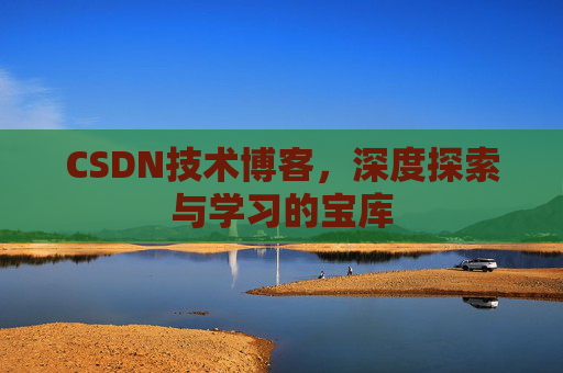 CSDN技术博客，深度探索与学习的宝库